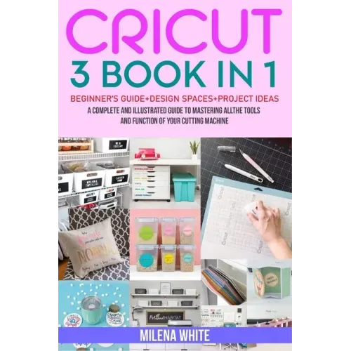 Cricut: 3 BOOKS IN 1: Beginner's Guide + Design Space + Project Ideas. A Complete and Illustrated Guide to Mastering All the T