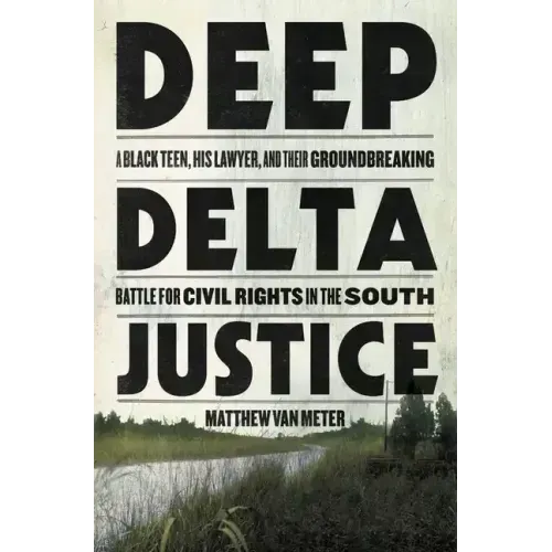 Deep Delta Justice: A Black Teen, His Lawyer, and Their Groundbreaking Battle for Civil Rights in the South