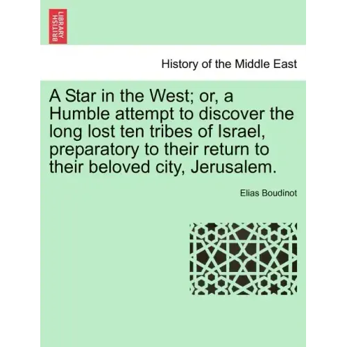 A Star in the West; Or, a Humble Attempt to Discover the Long Lost Ten Tribes of Israel, Preparatory to Their Return to Their Beloved City, Jerusalem.