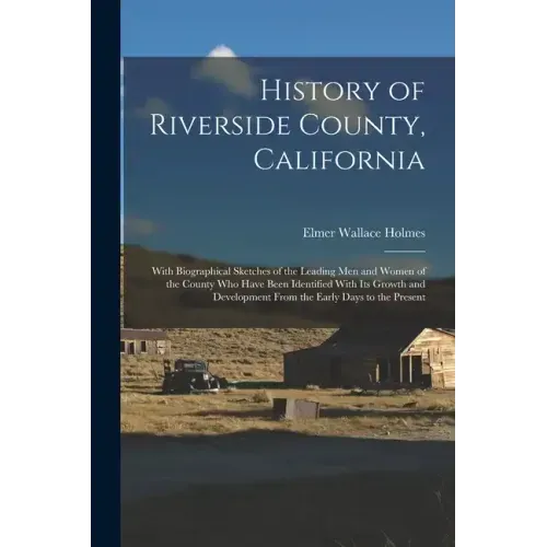 History of Riverside County, California: With Biographical Sketches of the Leading Men and Women of the County Who Have Been Identified With Its Growt