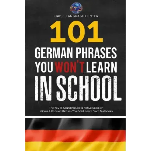 101 German Phrases You Won't Learn in School: The Key to Sounding Like a Native Speaker: Idioms & Popular Phrases You Don't Learn from Textbooks. Rapi