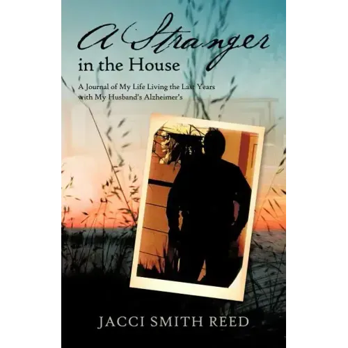 A Stranger in the House: A Journal of My Life Living the Last Years with My Husband's Alzheimer's