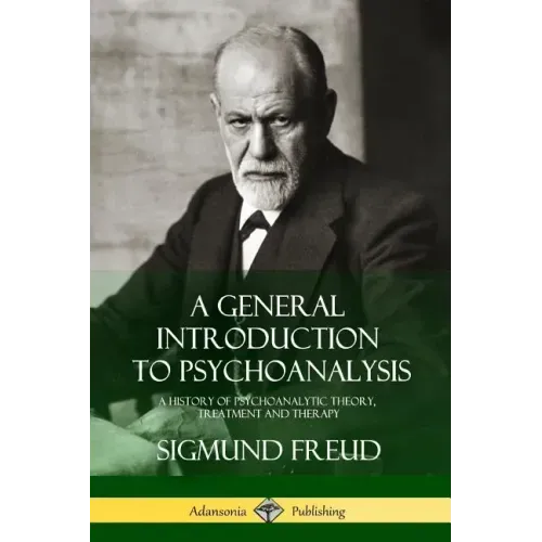 A General Introduction to Psychoanalysis: A History of Psychoanalytic Theory, Treatment and Therapy