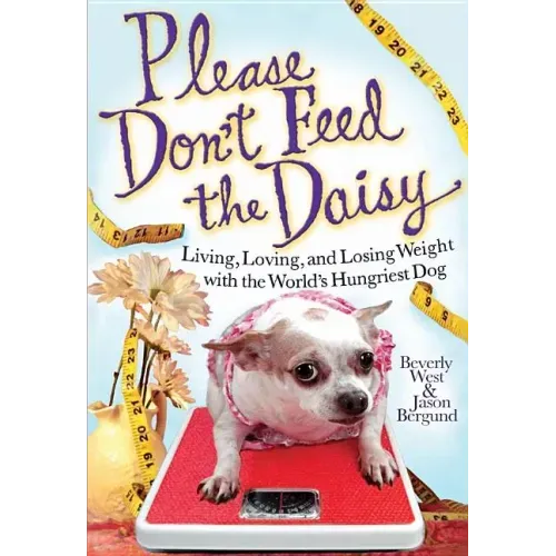 Please Don't Feed the Daisy: Living, Loving, and Losing Weight with the World's Hungriest Dog