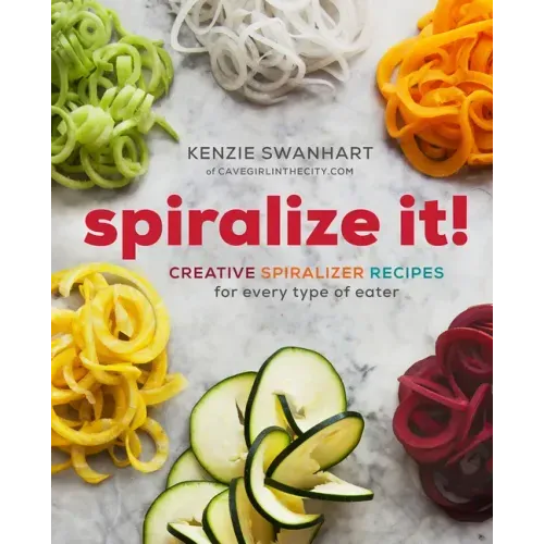 Spiralize It!: Creative Spiralizer Recipes for Every Type of Eater
