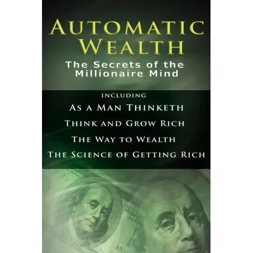 Automatic Wealth I: The Secrets of the Millionaire Mind-Including: As a Man Thinketh, the Science of Getting Rich, the Way to Wealth & Thi