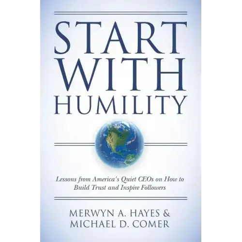 Start With Humility: Lessons from America's Quiet CEOs on How to Build Trust and Inspire Followers