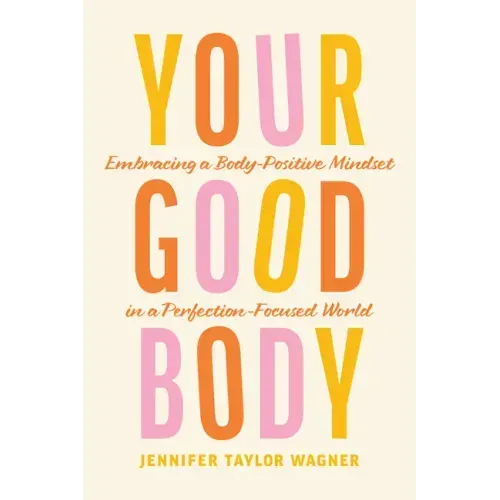 Your Good Body: Embracing a Body-Positive Mindset in a Perfection-Focused World