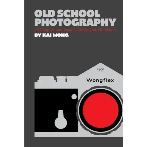Old School Photography: 100 Things You Must Know to Take Fantastic Film Photos