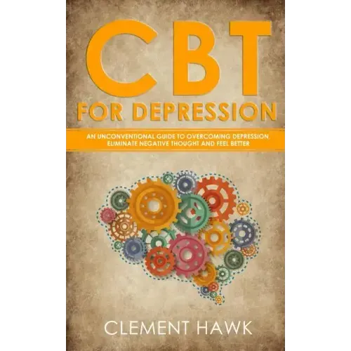 CBT For Depression: An Unconventional Guide to Overcome Depression, Eliminate Negative Thoughts, and Feel Better