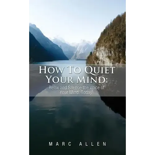 How to Quiet Your Mind: Relax and Silence the Voice of Your Mind Today!