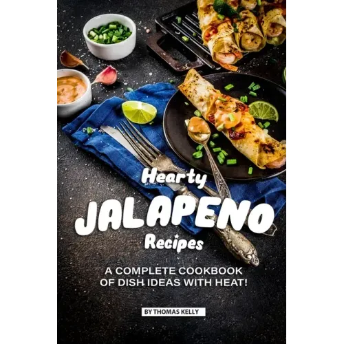 Hearty Jalapeno Recipes: A Complete Cookbook of Dish Ideas with HEAT!
