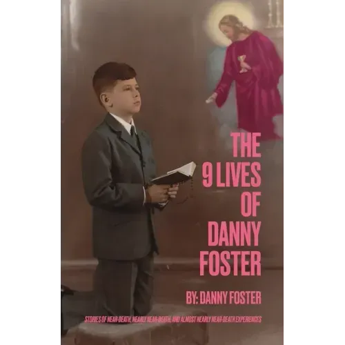 The 9 Lives of Danny Foster: Stories of Near-Death, Nearly Near-Death, and Almost Nearly Near-Death Experiences