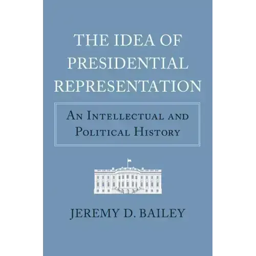 The Idea of Presidential Representation: An Intellectual and Political History