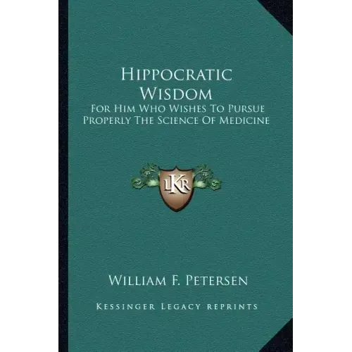 Hippocratic Wisdom: For Him Who Wishes to Pursue Properly the Science of Medicine