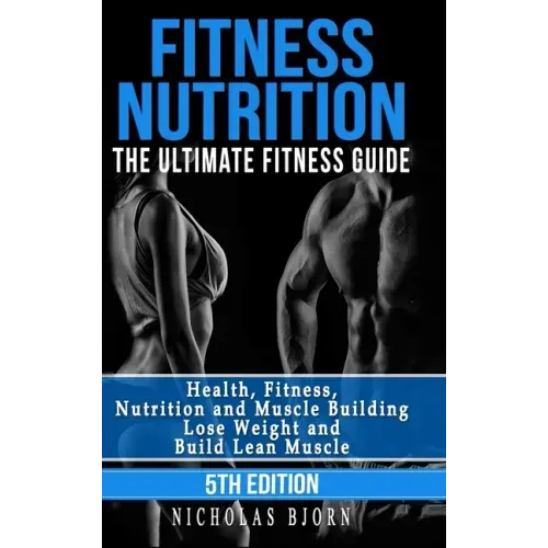 Fitness Nutrition: The Ultimate Fitness Guide: Health, Fitness, Nutrition and Muscle Building - Lose Weight and Build Lean Muscle