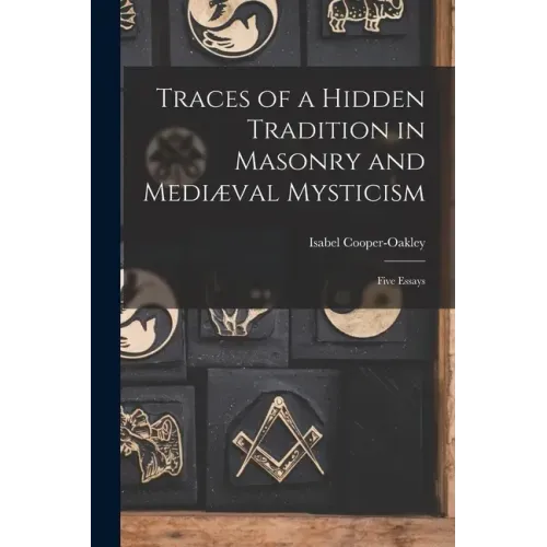 Traces of a Hidden Tradition in Masonry and Mediæval Mysticism: Five Essays