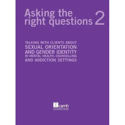 Asking the Right Questions 2: Talking with Clients about Sexual Orientation and Gender Identity in Mental Health, Counselling and Addiction Settings