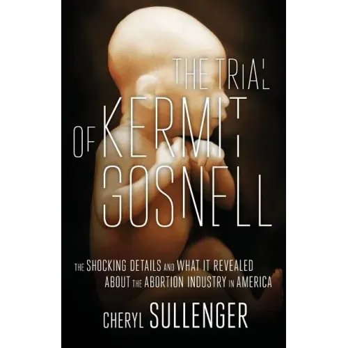 The Trial of Kermit Gosnell: The Shocking Details And What It Revealed About The Abortion Industry In America
