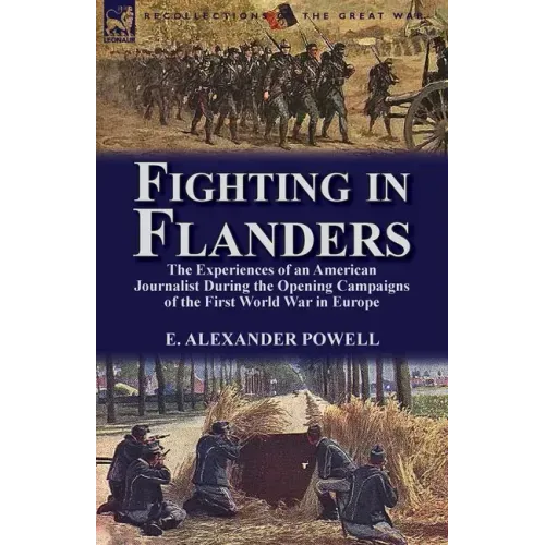 Fighting in Flanders: The Experiences of an American Journalist During the Opening Campaigns of the First World War in Europe