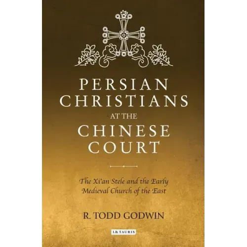 Persian Christians at the Chinese Court: The Xi'an Stele and the Early Medieval Church of the East