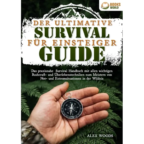 Der ultimative Survival Guide für Einsteiger: Das praxisnahe Survival Handbuch mit allen wichtigen Bushcraft- und Überlebenstechniken zum Meistern von