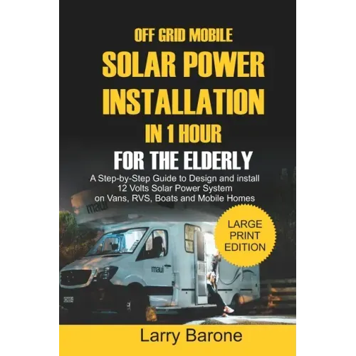 Off Grid Mobile Solar Power Installation In 1 Hour For The Elderly: A Step by step Guide to Design and install 12 Volts Solar Power System on Vans, RV