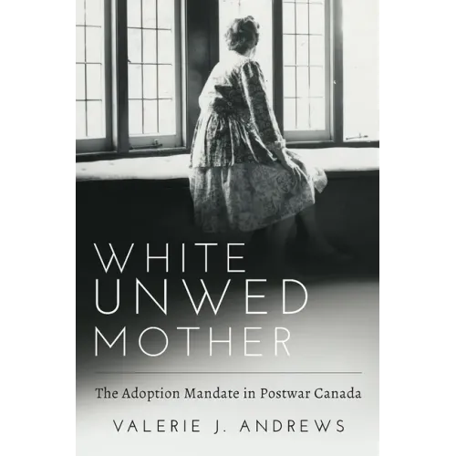 White Unwed Mother; The Adoption Mandate in Postwar Canada