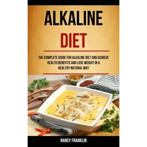 Alkaline Diet: The Complete Guide for Alkaline Diet and Achieve Health Benefits and Lose Weight in a Healthy Natural Way