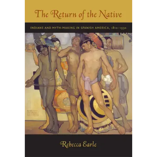 The Return of the Native: Indians and Myth-Making in Spanish America, 1810-1930