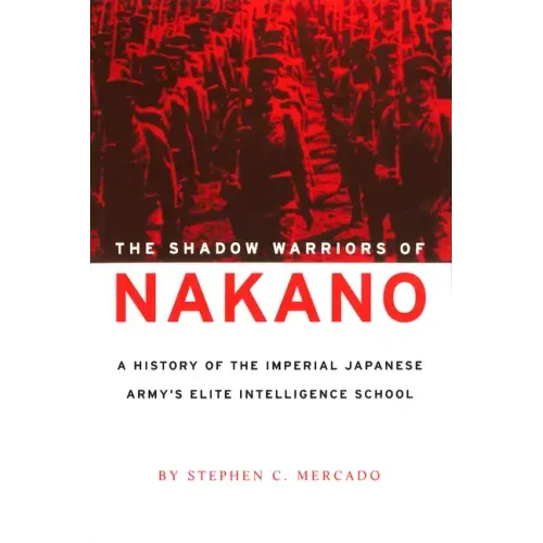 The Shadow Warriors of Nakano: A History of the Imperial Japanese Army's Elite Intelligence School