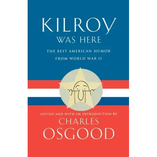 Kilroy Was Here: The Best American Humor from World War II