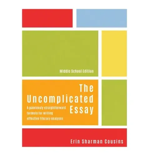 The Uncomplicated Essay: A Painlessly Straightforward Formula for Writing Effective Literary Analyses (Middle School Edition)