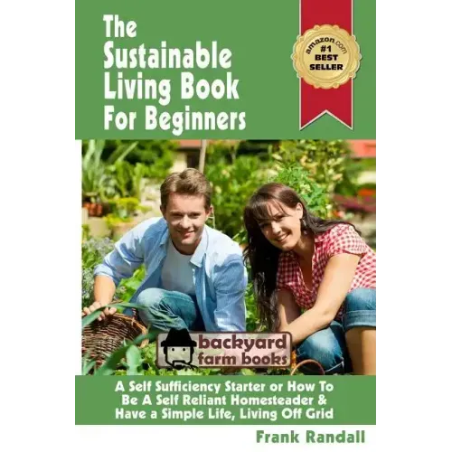 The Sustainable Living Book For Beginners: A Self Sufficiency Starter or How To Be A Self Reliant Homesteader & Have a Simple Life, Living Off Grid