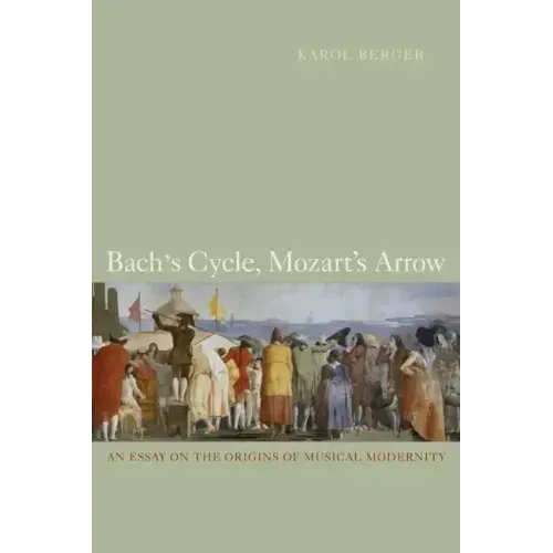 Bach's Cycle, Mozart's Arrow: An Essay on the Origins of Musical Modernity
