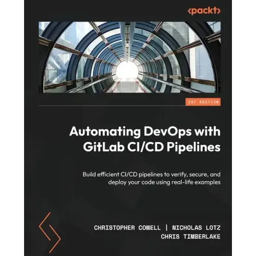 Automating DevOps with GitLab CI/CD Pipelines: Build efficient CI/CD pipelines to verify, secure, and deploy your code using real-life examples