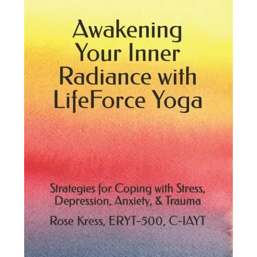 Awakening Your Inner Radiance with LifeForce Yoga: Strategies for Coping with Stress, Depression, Anxiety, & Trauma