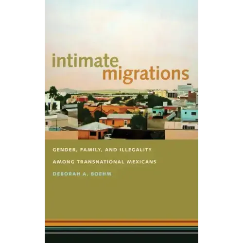 Intimate Migrations: Gender, Family, and Illegality Among Transnational Mexicans
