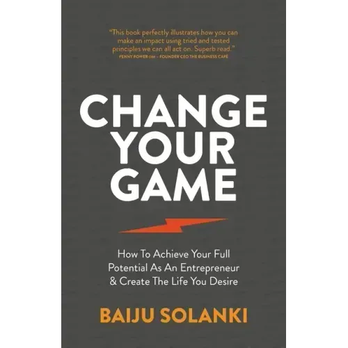 Change Your Game: How To Achieve Your Full Potential As An Entrepreneur & Create The Life You Desire