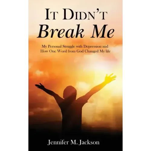 It Didn't Break Me: My Personal Struggle with Depression and How One Word from God Changed My Life