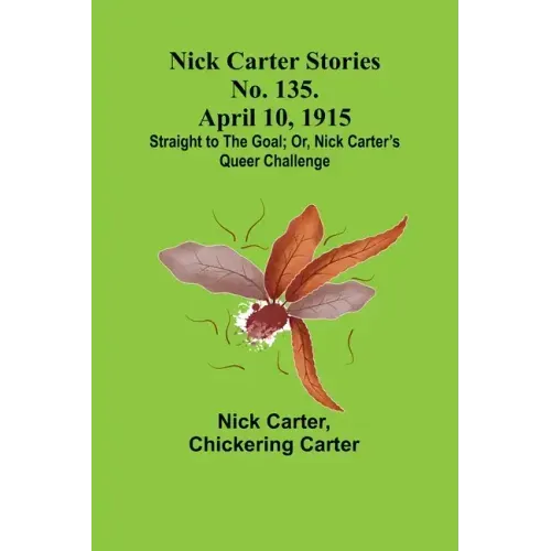 Nick Carter Stories No. 135. April 10, 1915; Straight to the Goal; Or, Nick Carter's Queer Challenge