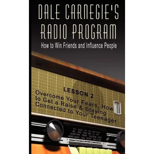 Dale Carnegie's Radio Program: How to Win Friends and Influence People - Lesson 2: Overcome Your Fears, How to Get a Raise & Staying Connected to You