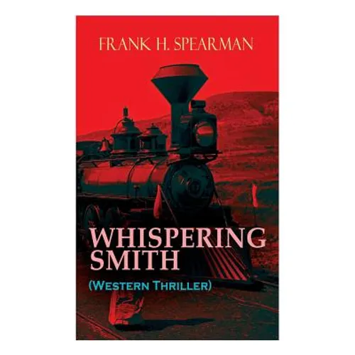 WHISPERING SMITH (Western Thriller): A Daring Policeman on a Mission to Catch the Notorious Train Robbers