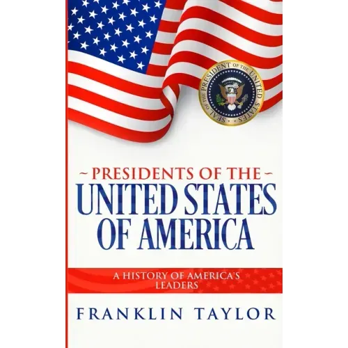 Presidents of the United States of America: A History of America's Leaders