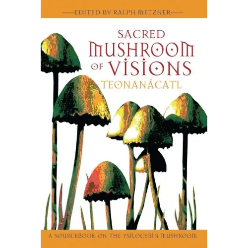 Sacred Mushroom of Visions: Teonanácatl: A Sourcebook on the Psilocybin Mushroom