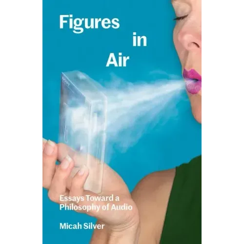 Figures in Air: Essays Toward a Philosophy of Audio