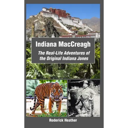 Indiana MacCreagh: The Real-Life Adventures of the Original Indiana Jones
