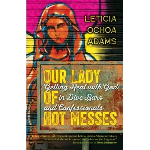 Our Lady of Hot Messes: Getting Real with God in Dive Bars and Confessionals
