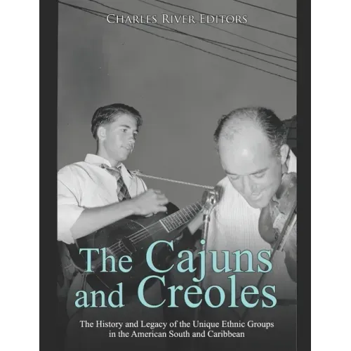 The Cajuns and Creoles: The History and Legacy of the Unique Ethnic Groups in the American South and Caribbean