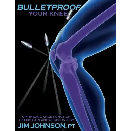 Bulletproof Your Knee: Optimizing Knee Function to End Pain and Resist Injury